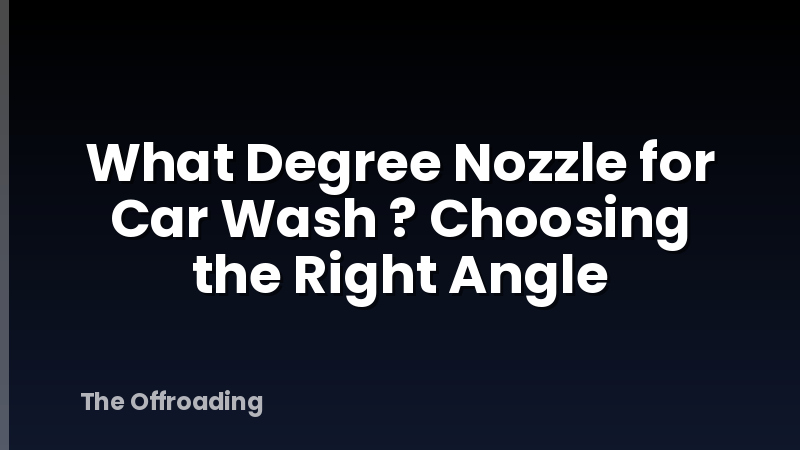 What Degree Nozzle for Car Wash ? Choosing the Right Angle