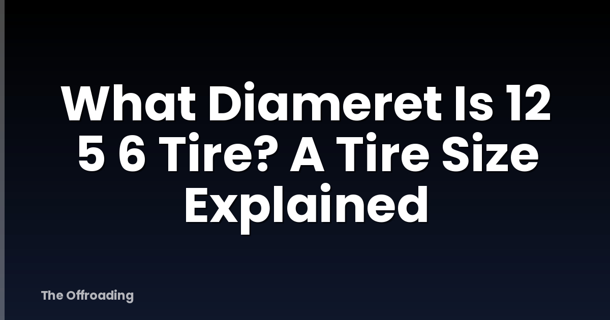 What Diameret Is 12 5 6 Tire? A Tire Size Explained