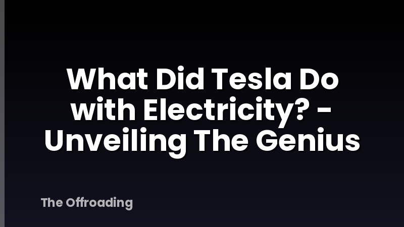 What Did Tesla Do with Electricity? - Unveiling The Genius