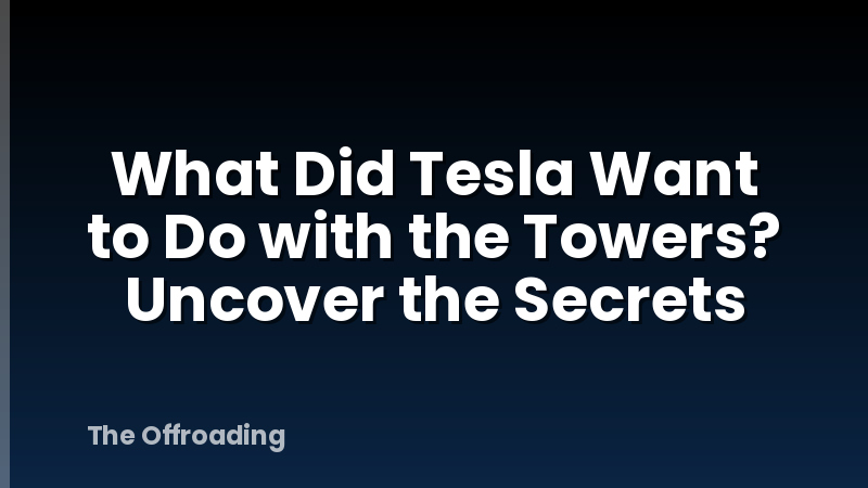 What Did Tesla Want to Do with the Towers? Uncover the Secrets