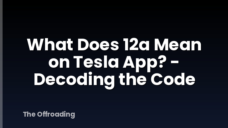 What Does 12a Mean on Tesla App? - Decoding the Code