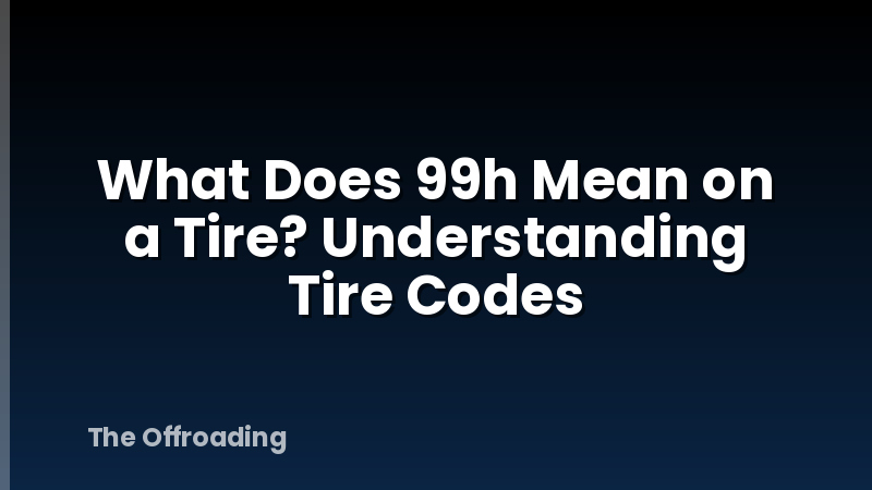 What Does 99h Mean on a Tire? Understanding Tire Codes