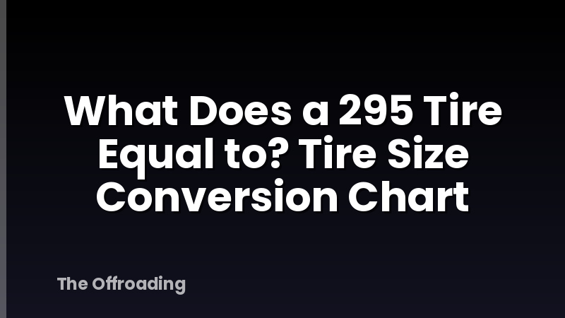 What Does a 295 Tire Equal to? Tire Size Conversion Chart