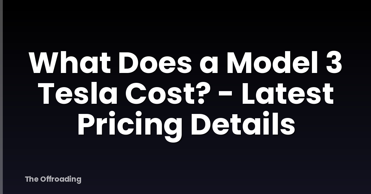 What Does a Model 3 Tesla Cost? - Latest Pricing Details