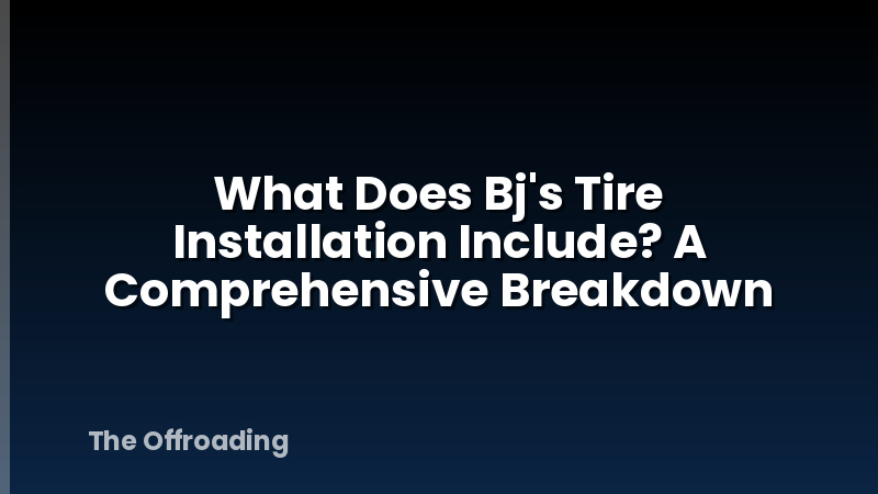 What Does Bj's Tire Installation Include? A Comprehensive Breakdown