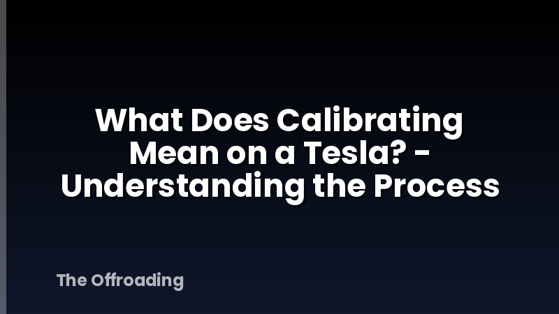 What Does Calibrating Mean on a Tesla? - Understanding the Process