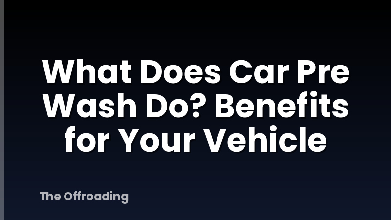 What Does Car Pre Wash Do? Benefits for Your Vehicle