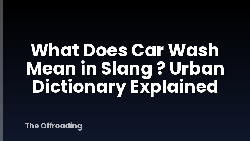 What Does Car Wash Mean in Slang ? Urban Dictionary Explained