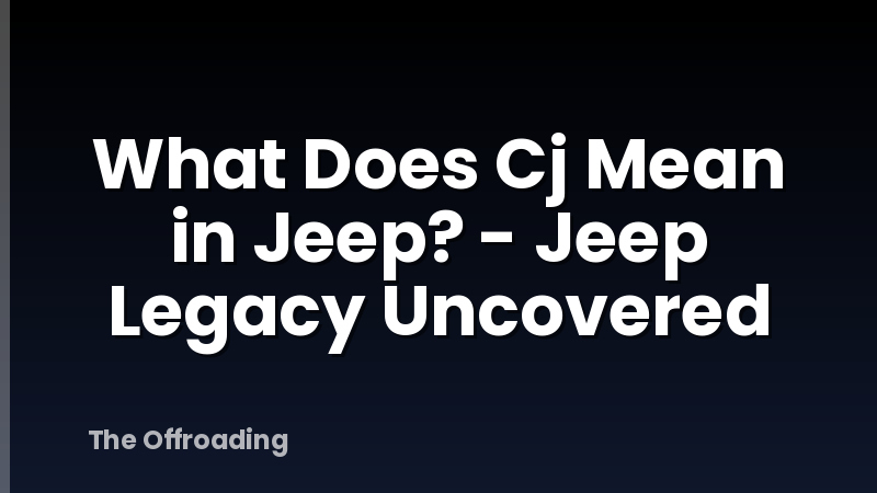 What Does Cj Mean in Jeep? - Jeep Legacy Uncovered