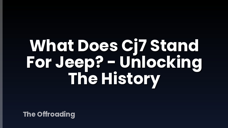 What Does Cj7 Stand For Jeep? - Unlocking The History