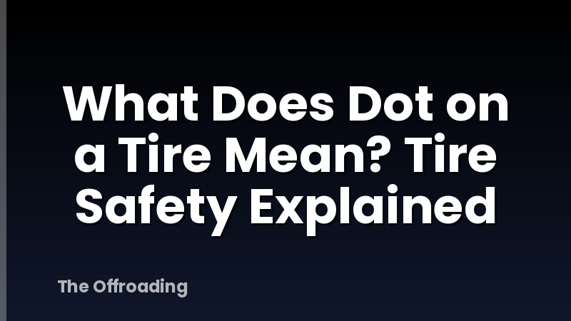 What Does Dot on a Tire Mean? Tire Safety Explained