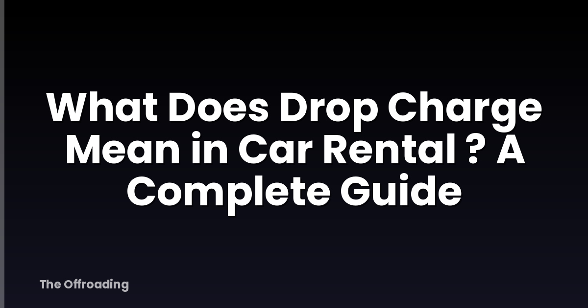 What Does Drop Charge Mean in Car Rental ? A Complete Guide