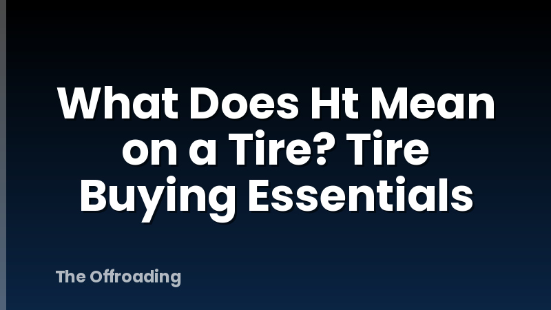What Does Ht Mean on a Tire? Tire Buying Essentials