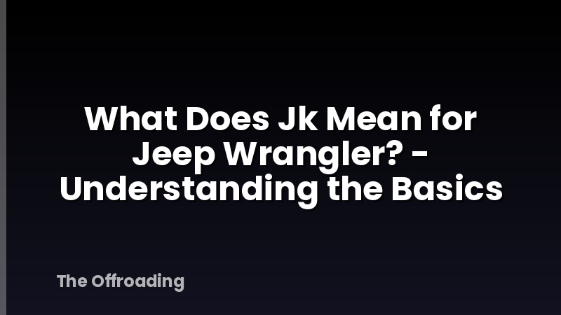 What Does Jk Mean for Jeep Wrangler? - Understanding the Basics