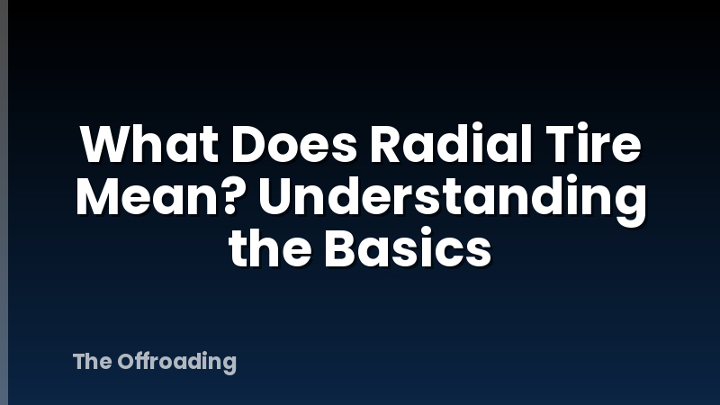 What Does Radial Tire Mean? Understanding the Basics