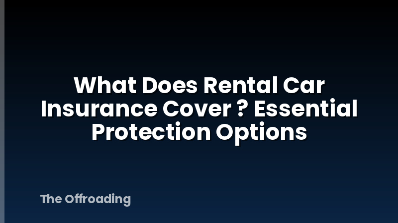 What Does Rental Car Insurance Cover ? Essential Protection Options