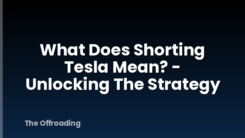 What Does Shorting Tesla Mean? - Unlocking The Strategy