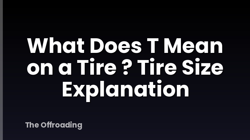 What Does T Mean on a Tire ? Tire Size Explanation