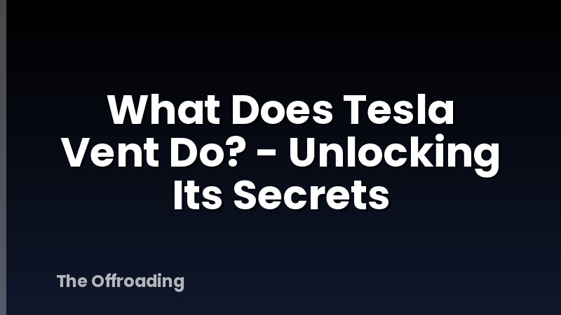 What Does Tesla Vent Do? - Unlocking Its Secrets