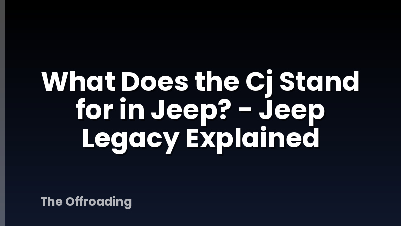 What Does the Cj Stand for in Jeep? - Jeep Legacy Explained