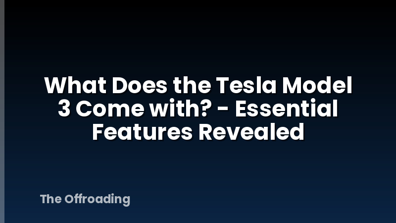 What Does the Tesla Model 3 Come with? - Essential Features Revealed
