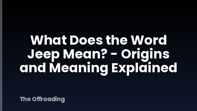 What Does the Word Jeep Mean? - Origins and Meaning Explained