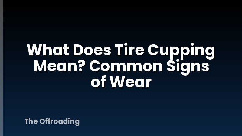 What Does Tire Cupping Mean? Common Signs of Wear