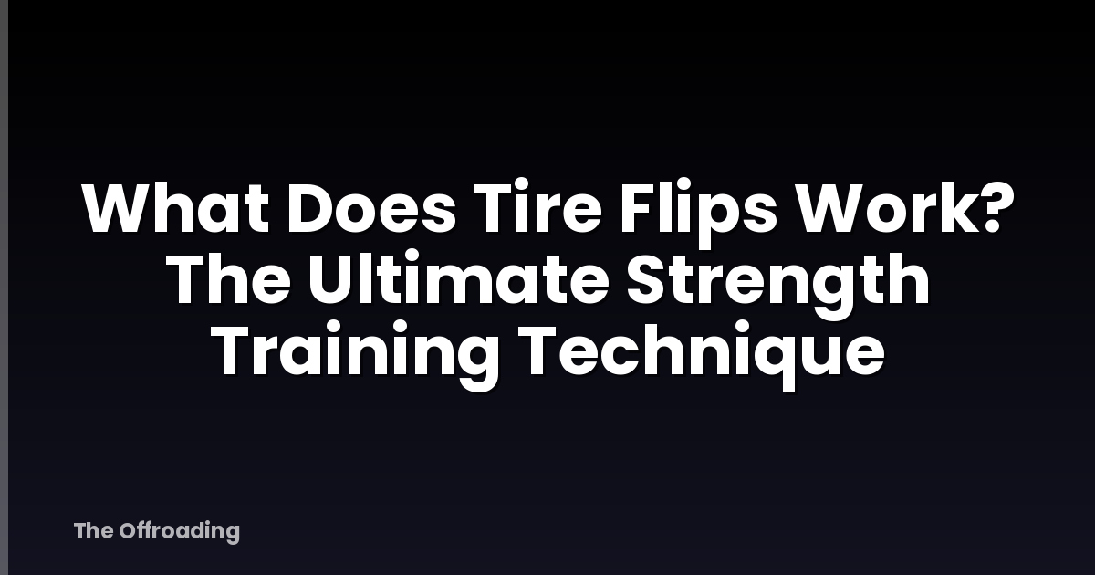 What Does Tire Flips Work? The Ultimate Strength Training Technique