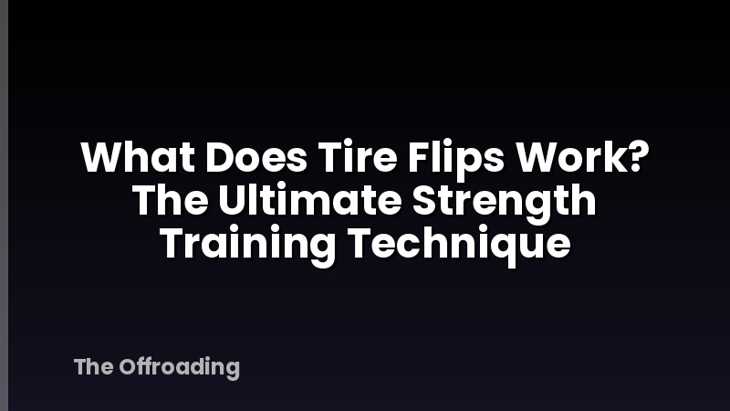 What Does Tire Flips Work? The Ultimate Strength Training Technique