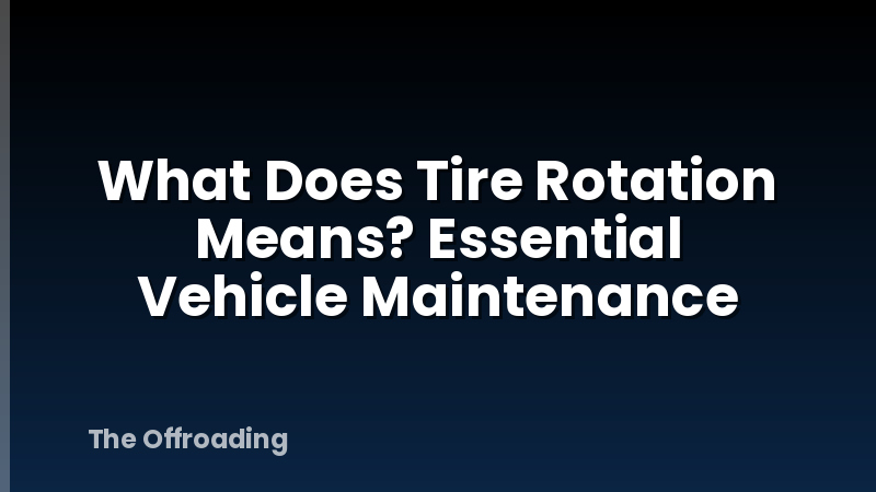 What Does Tire Rotation Means? Essential Vehicle Maintenance