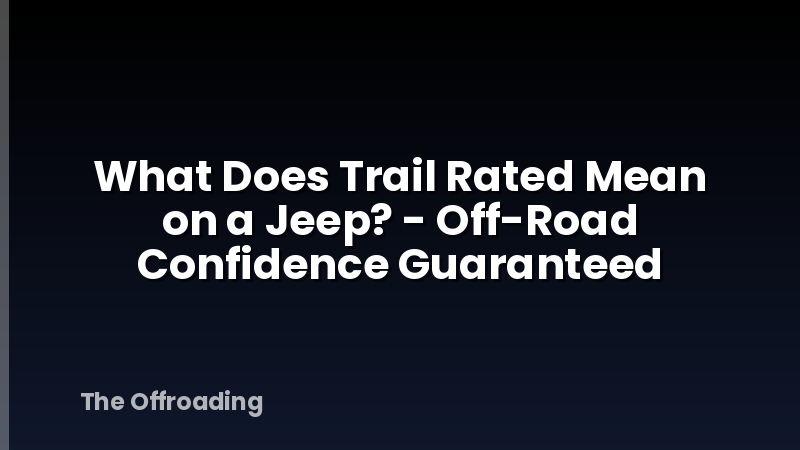 What Does Trail Rated Mean on a Jeep? - Off-Road Confidence Guaranteed