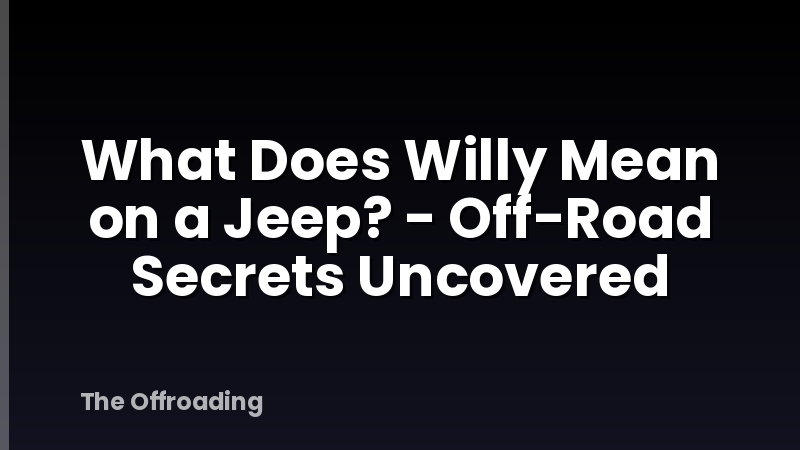 What Does Willy Mean on a Jeep? - Off-Road Secrets Uncovered