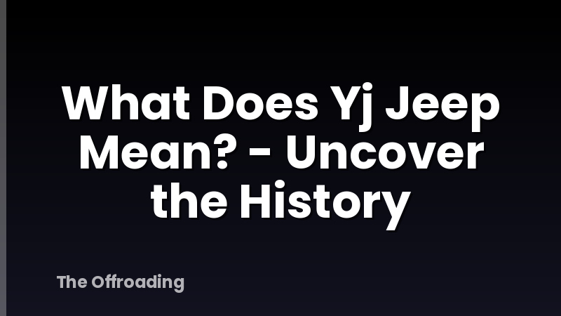 What Does Yj Jeep Mean? - Uncover the History