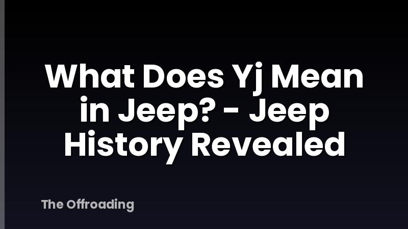 What Does Yj Mean in Jeep? - Jeep History Revealed