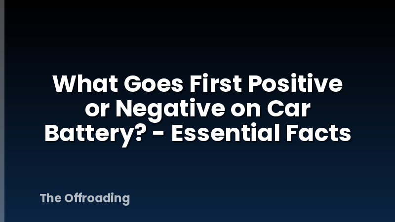 What Goes First Positive or Negative on Car Battery? - Essential Facts