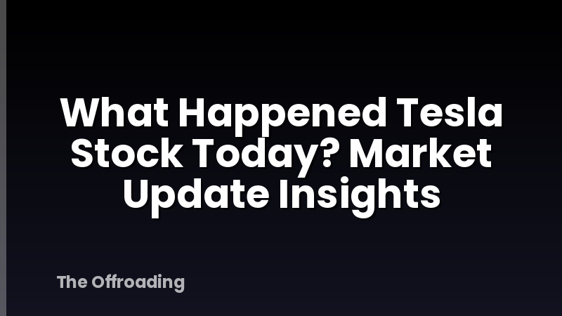 What Happened Tesla Stock Today? Market Update Insights