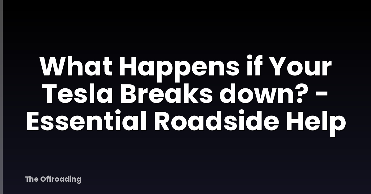 What Happens if Your Tesla Breaks down? - Essential Roadside Help