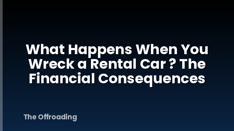What Happens When You Wreck a Rental Car ? The Financial Consequences