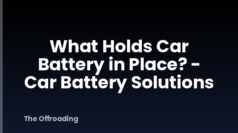 What Holds Car Battery in Place? - Car Battery Solutions
