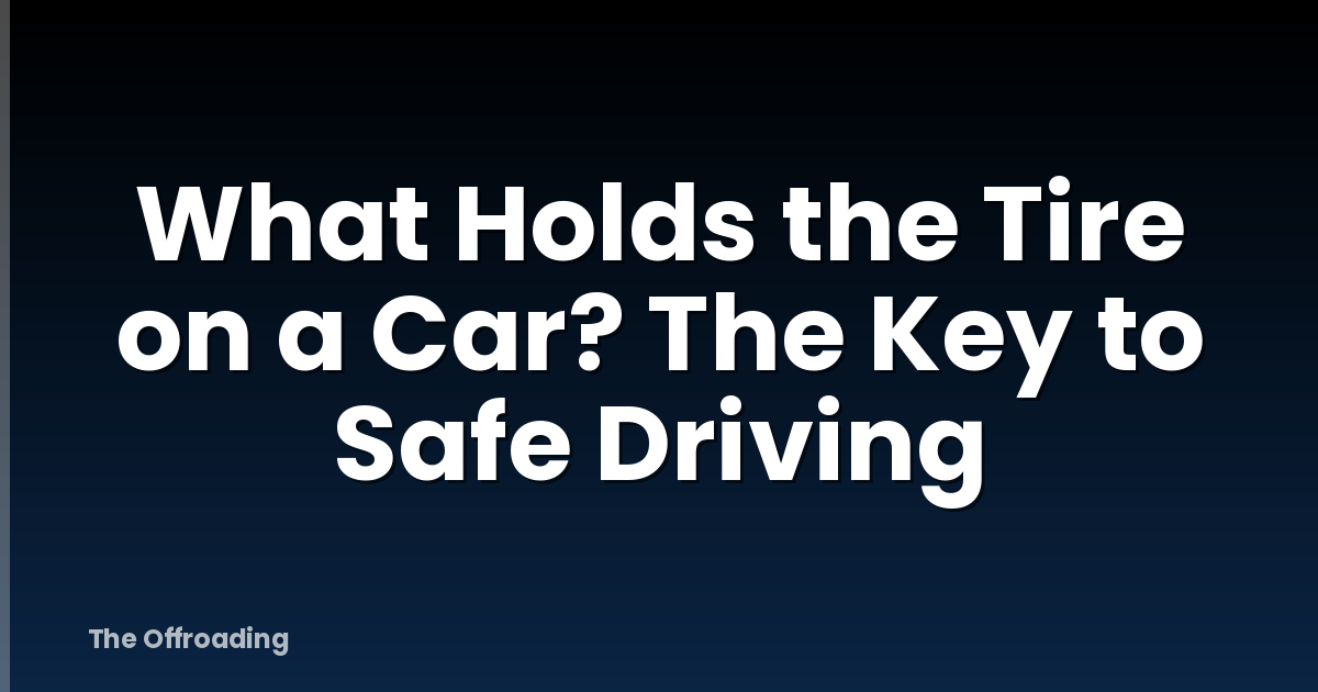 What Holds the Tire on a Car? The Key to Safe Driving