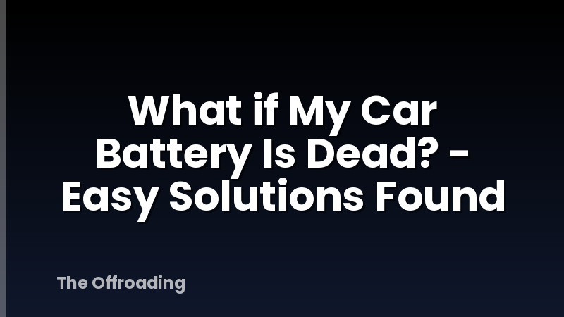 What if My Car Battery Is Dead? - Easy Solutions Found