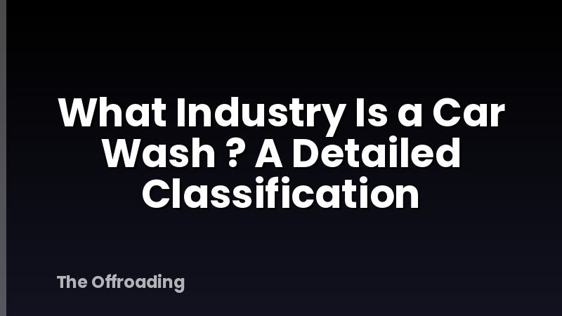 What Industry Is a Car Wash ? A Detailed Classification