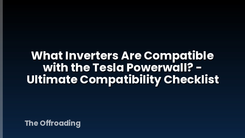 What Inverters Are Compatible with the Tesla Powerwall? - Ultimate Compatibility Checklist