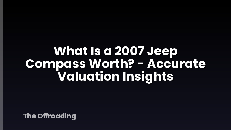 What Is a 2007 Jeep Compass Worth? - Accurate Valuation Insights