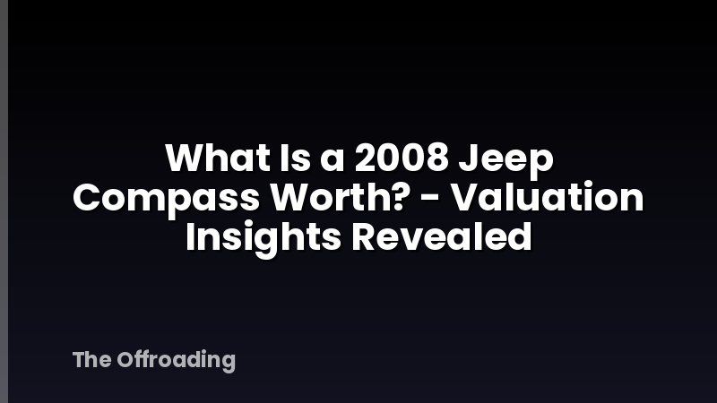 What Is a 2008 Jeep Compass Worth? - Valuation Insights Revealed