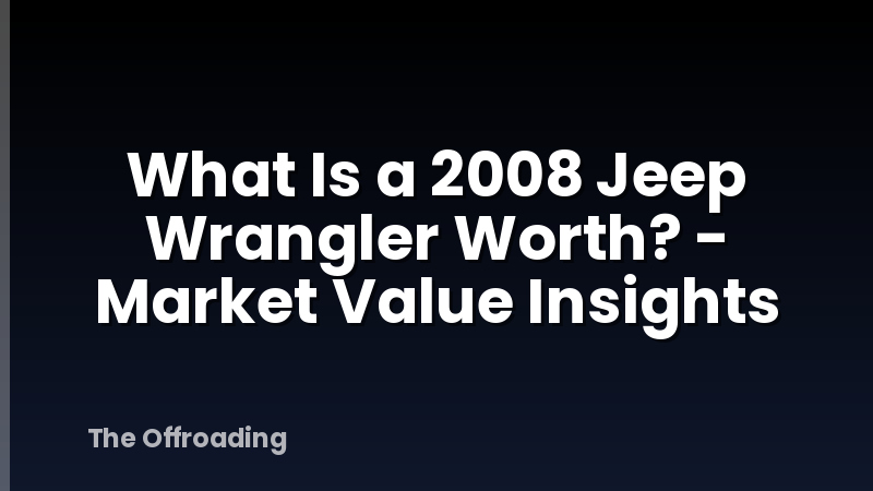 What Is a 2008 Jeep Wrangler Worth? - Market Value Insights