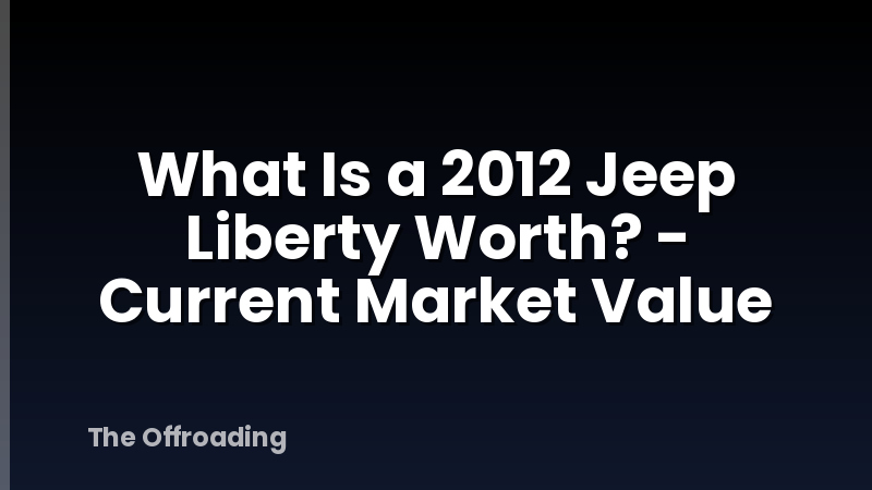 What Is a 2012 Jeep Liberty Worth? - Current Market Value