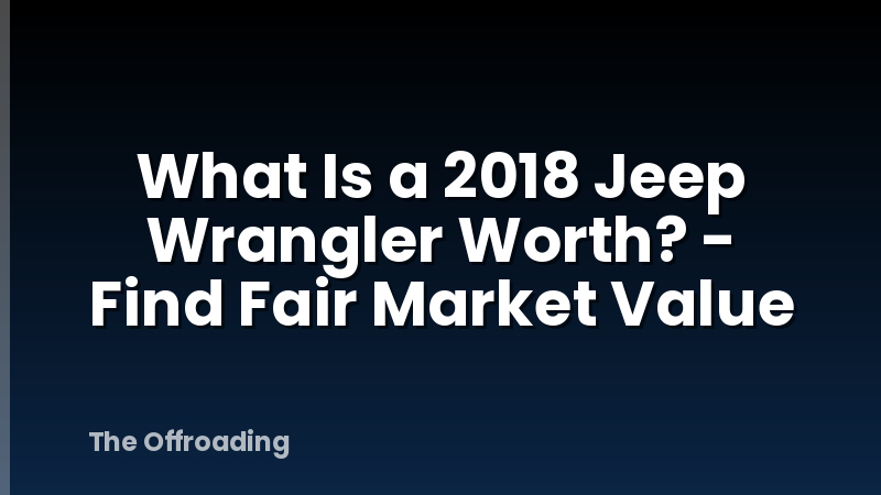 What Is a 2018 Jeep Wrangler Worth? - Find Fair Market Value