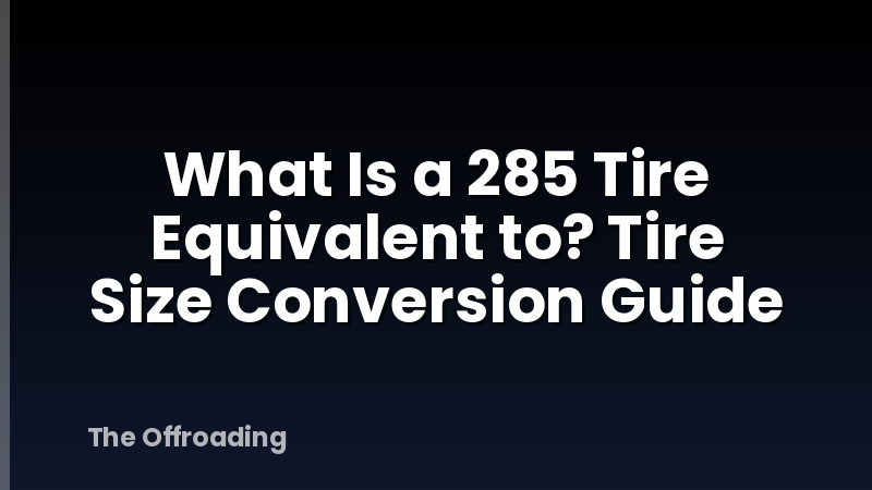 What Is a 285 Tire Equivalent to? Tire Size Conversion Guide