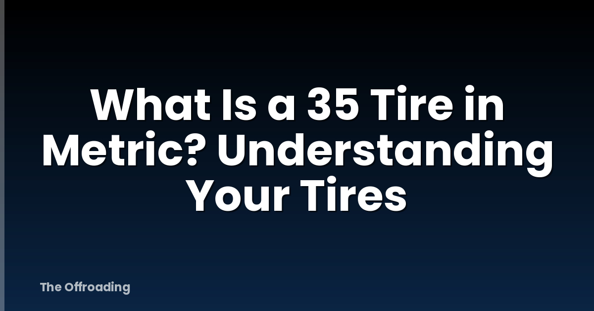 What Is a 35 Tire in Metric? Understanding Your Tires